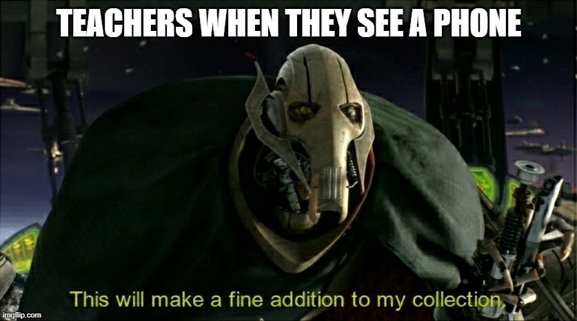 This will make a fine addition to my collection | TEACHERS WHEN THEY SEE A PHONE | image tagged in this will make a fine addition to my collection | made w/ Imgflip meme maker