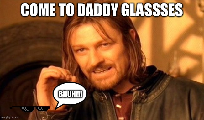 Glasses #3 | COME TO DADDY GLASSSES; BRUH!!! | image tagged in memes,one does not simply | made w/ Imgflip meme maker