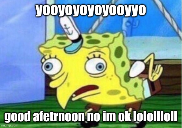 Mocking Spongebob Meme | yooyoyoyoyooyyo; good afetrnoon no im ok lolollloll | image tagged in memes,mocking spongebob | made w/ Imgflip meme maker