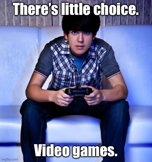 Kid Playing Video Games | There’s little choice. Video games. | image tagged in kid playing video games | made w/ Imgflip meme maker