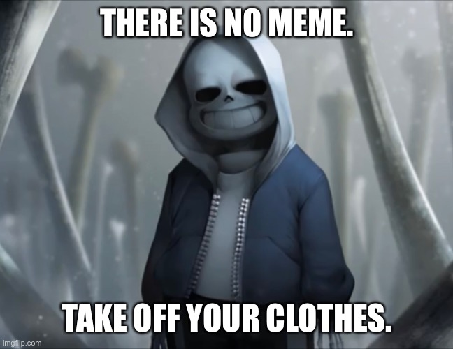 this again. | THERE IS NO MEME. TAKE OFF YOUR CLOTHES. | image tagged in memes,bruh | made w/ Imgflip meme maker