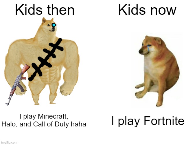 Buff Doge vs. Cheems Meme | Kids then; Kids now; I play Minecraft, Halo, and Call of Duty haha; I play Fortnite | image tagged in memes,buff doge vs cheems | made w/ Imgflip meme maker