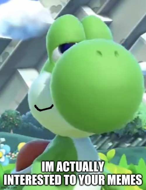 Yoshi’s not interested | IM ACTUALLY INTERESTED TO YOUR MEMES | image tagged in yoshi s not interested | made w/ Imgflip meme maker