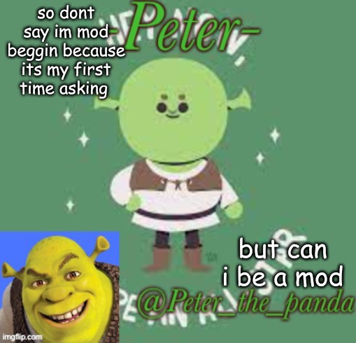 Peter_the_ panda announcement template | so dont say im mod beggin because its my first time asking; but can i be a mod | image tagged in peter_the_ panda announcement template | made w/ Imgflip meme maker