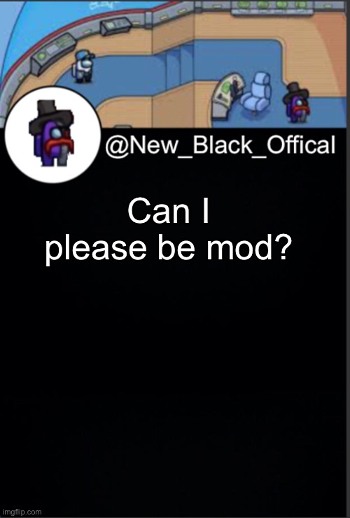 My template | Can I please be mod? | image tagged in my template | made w/ Imgflip meme maker