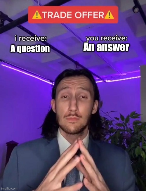 Fire away frens | An answer; A question | image tagged in trade offer | made w/ Imgflip meme maker