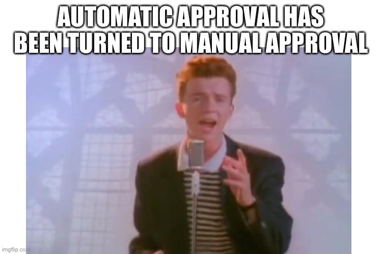SAY GOODBYE | AUTOMATIC APPROVAL HAS BEEN TURNED TO MANUAL APPROVAL | image tagged in lol,rickroll,yey,manual,auto approval | made w/ Imgflip meme maker