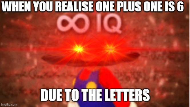 ONE PLUS ONE IS 6?!?!HJVSHCKVSADHKVC | WHEN YOU REALISE ONE PLUS ONE IS 6; DUE TO THE LETTERS | image tagged in memes | made w/ Imgflip meme maker