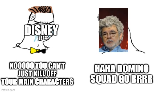 E | DISNEY; NOOOOO YOU CAN'T JUST KILL OFF YOUR MAIN CHARACTERS; HAHA DOMINO SQUAD GO BRRR | image tagged in noooo you can't just | made w/ Imgflip meme maker