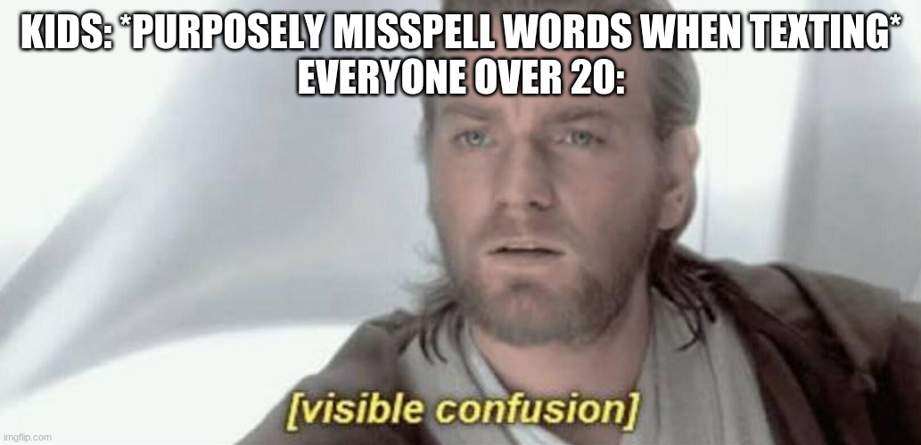 Visible Confusion | KIDS: *PURPOSELY MISSPELL WORDS WHEN TEXTING*
EVERYONE OVER 20: | image tagged in visible confusion | made w/ Imgflip meme maker
