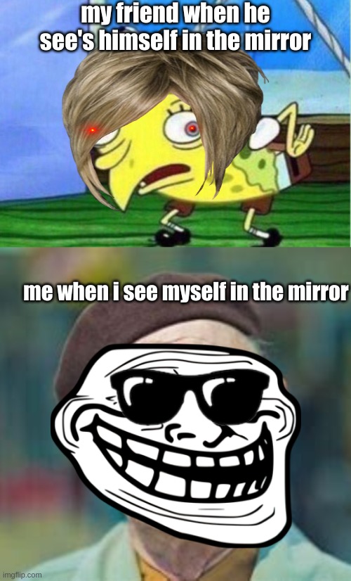  my friend when he see's himself in the mirror; me when i see myself in the mirror | image tagged in memes,mocking spongebob,grandpa,weird | made w/ Imgflip meme maker