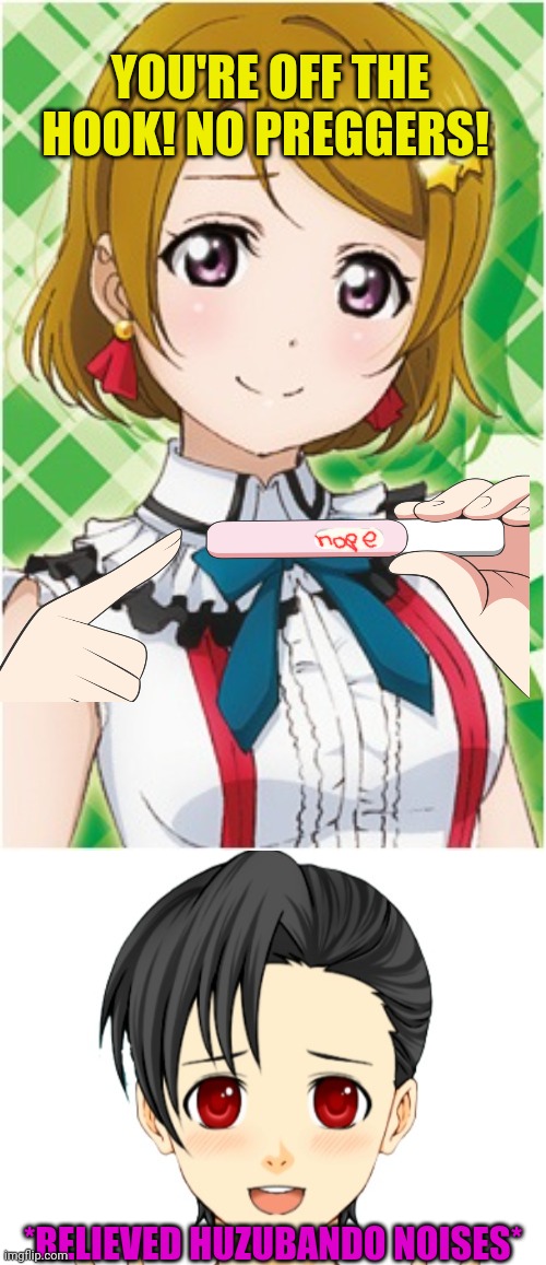Imma switch it up! | YOU'RE OFF THE HOOK! NO PREGGERS! *RELIEVED HUZUBANDO NOISES* | image tagged in waifu,pregnancy test,love live,anime girl | made w/ Imgflip meme maker