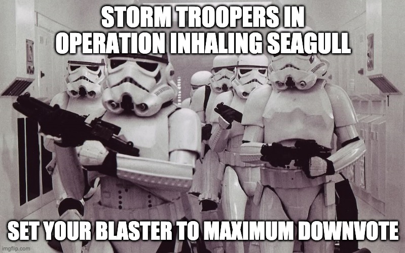 Storm troopers set your blaster! | STORM TROOPERS IN OPERATION INHALING SEAGULL SET YOUR BLASTER TO MAXIMUM DOWNVOTE | image tagged in storm troopers set your blaster | made w/ Imgflip meme maker