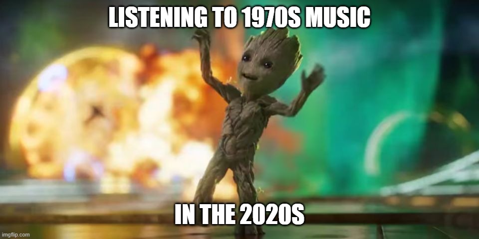 Baby Groot |  LISTENING TO 1970S MUSIC; IN THE 2020S | image tagged in baby groot | made w/ Imgflip meme maker