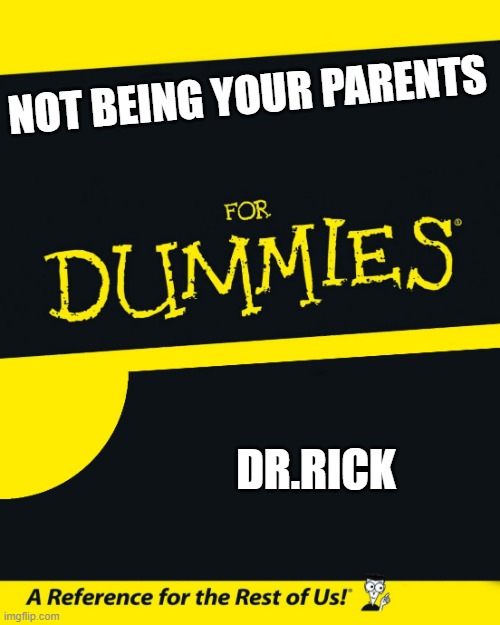 jr | NOT BEING YOUR PARENTS; DR.RICK | image tagged in for dummies | made w/ Imgflip meme maker