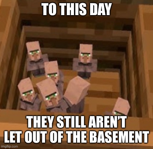 ._. | TO THIS DAY; THEY STILL AREN’T LET OUT OF THE BASEMENT | image tagged in memes,minecraft,kidnapping | made w/ Imgflip meme maker