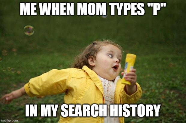 girl running | ME WHEN MOM TYPES "P"; IN MY SEARCH HISTORY | image tagged in girl running | made w/ Imgflip meme maker