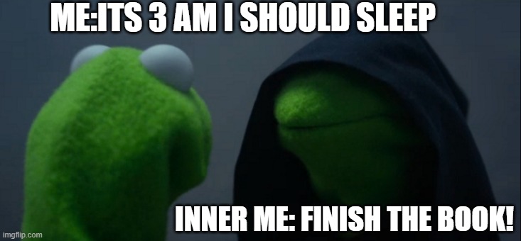 Why? Just WHY? | ME:ITS 3 AM I SHOULD SLEEP; INNER ME: FINISH THE BOOK! | image tagged in memes,evil kermit | made w/ Imgflip meme maker