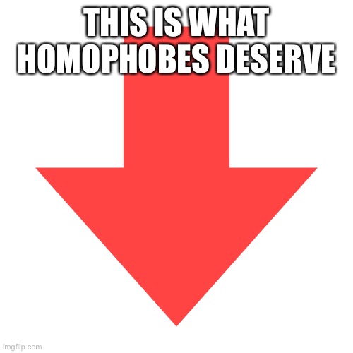 Imgflip Downvote | THIS IS WHAT HOMOPHOBES DESERVE | image tagged in imgflip downvote | made w/ Imgflip meme maker