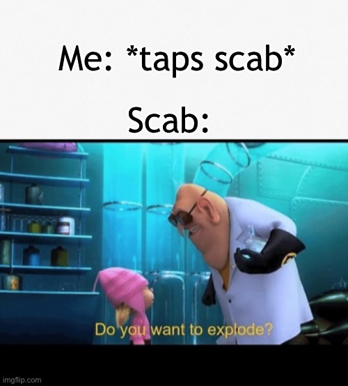:) | Me: *taps scab*; Scab: | image tagged in do you want to explode | made w/ Imgflip meme maker