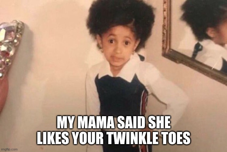 Young Cardi B Meme | MY MAMA SAID SHE LIKES YOUR TWINKLE TOES | image tagged in memes,young cardi b | made w/ Imgflip meme maker