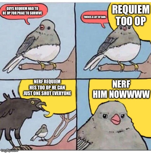 annoyed bird | REQUIEM TOO OP; GUYS REQUIEM HAD TO BE OP FOR PRAC TO SURVIVE; THERES A LOT OF DAN-; NERF REQUIEM HES TOO OP HE CAN JUST ONE SHOT EVERYONE; NERF HIM NOWWWW | image tagged in annoyed bird | made w/ Imgflip meme maker