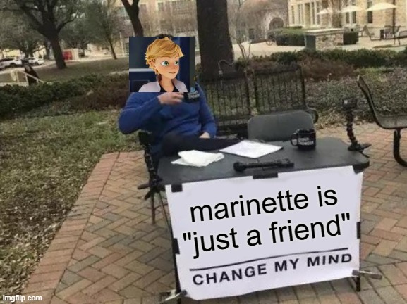 this is ✨Adrien✨ | marinette is "just a friend" | image tagged in memes,change my mind | made w/ Imgflip meme maker