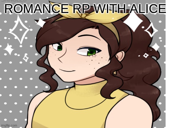 im a sucker for romance rps im genuinely sorry | ROMANCE RP WITH ALICE | image tagged in roleplay,rp | made w/ Imgflip meme maker