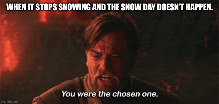 Oof. This happened to me. | WHEN IT STOPS SNOWING AND THE SNOW DAY DOESN’T HAPPEN. | image tagged in you were the chosen one | made w/ Imgflip meme maker