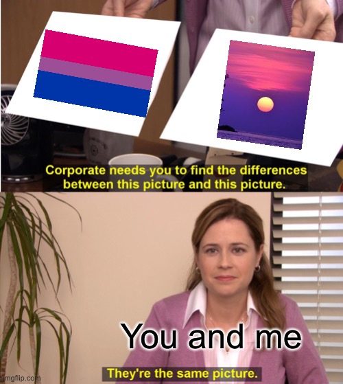 They're The Same Picture Meme | You and me | image tagged in memes,they're the same picture | made w/ Imgflip meme maker