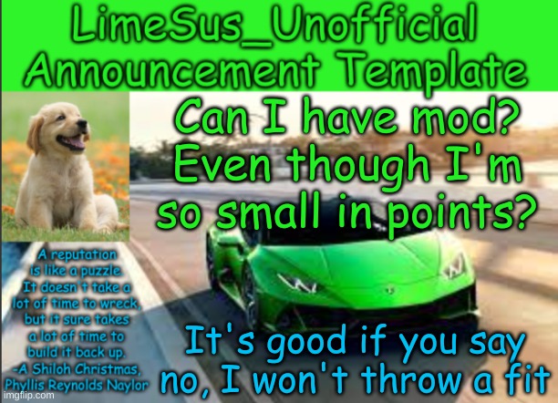 idk how I had the guts to do this... | Can I have mod? Even though I'm so small in points? It's good if you say no, I won't throw a fit | image tagged in limesus_unofficial announcement template v1 | made w/ Imgflip meme maker