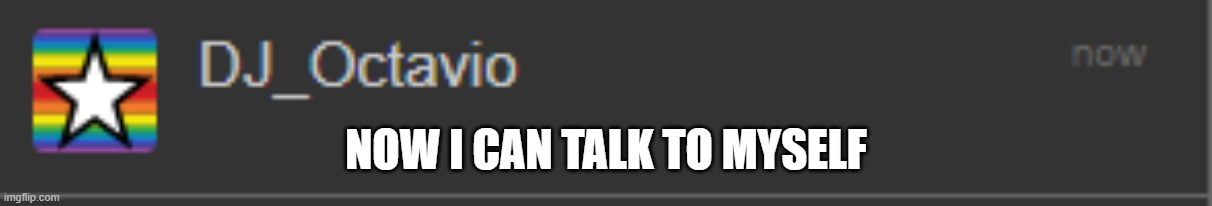 YAY!!!!!!!!! | NOW I CAN TALK TO MYSELF | made w/ Imgflip meme maker