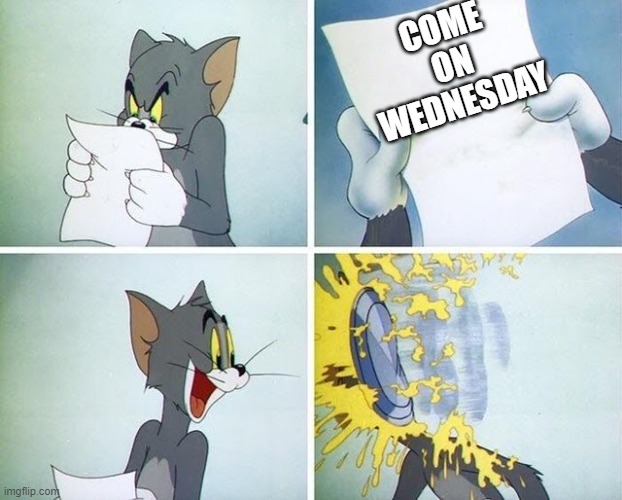 Tom and Jerry custard pie | COME ON WEDNESDAY | image tagged in tom and jerry custard pie | made w/ Imgflip meme maker