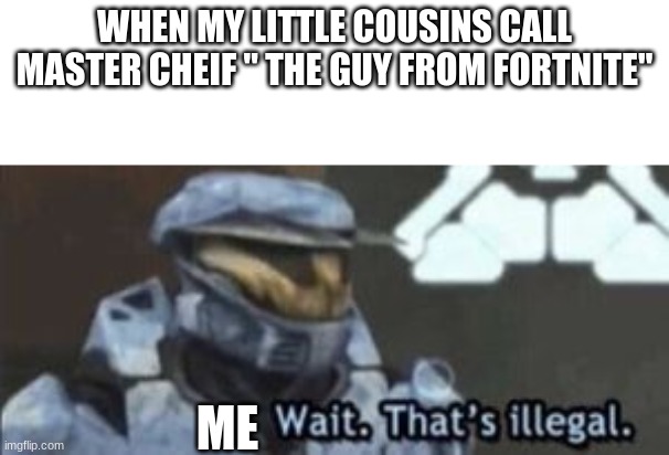 wait. that's illegal | WHEN MY LITTLE COUSINS CALL MASTER CHEIF '' THE GUY FROM FORTNITE"; ME | image tagged in wait that's illegal | made w/ Imgflip meme maker