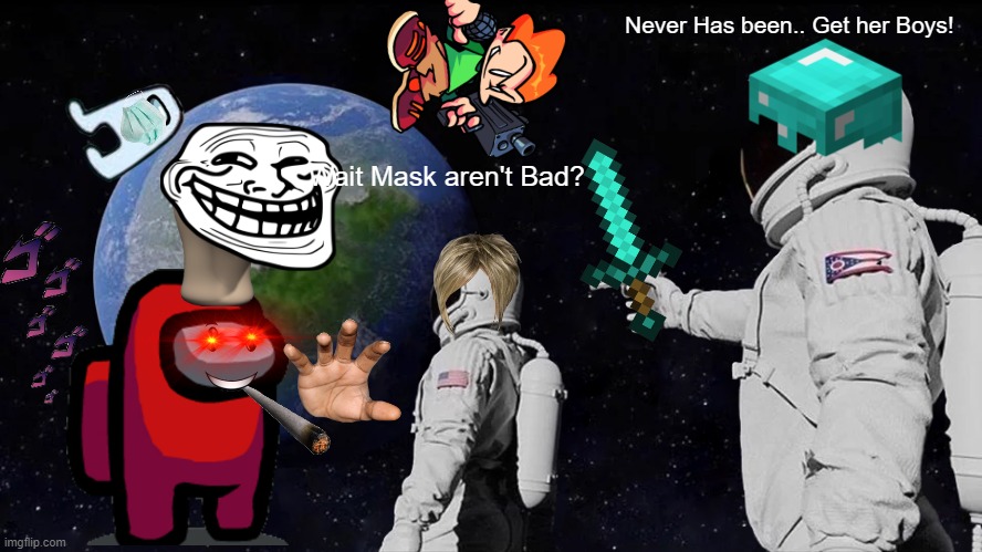 Ambush!!!! | Never Has been.. Get her Boys! Wait Mask aren't Bad? | image tagged in memes,always has been | made w/ Imgflip meme maker