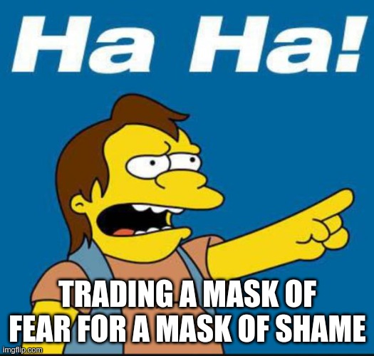 Nelson Laugh Old | TRADING A MASK OF FEAR FOR A MASK OF SHAME | image tagged in nelson laugh old | made w/ Imgflip meme maker