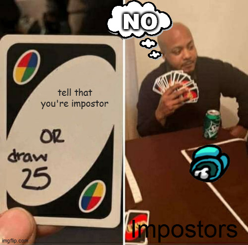 UNO Draw 25 Cards | NO; tell that you're impostor; Impostors | image tagged in memes,uno draw 25 cards | made w/ Imgflip meme maker