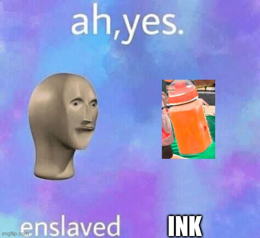 Ah Yes enslaved |  INK | image tagged in ah yes enslaved | made w/ Imgflip meme maker