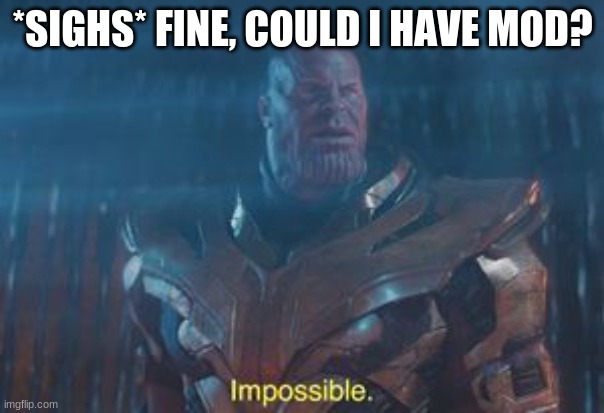 Thanos Impossible | *SIGHS* FINE, COULD I HAVE MOD? | image tagged in thanos impossible | made w/ Imgflip meme maker