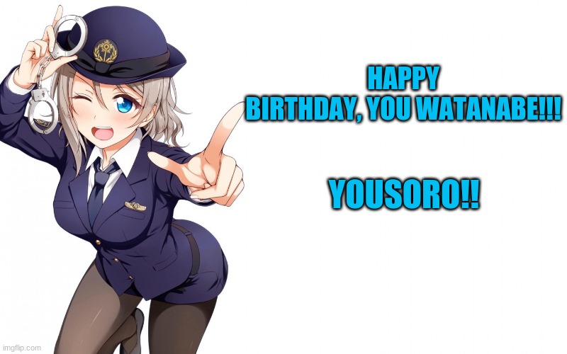 Happy Belated Birthday You!!!!! | HAPPY BIRTHDAY, YOU WATANABE!!! YOUSORO!! | image tagged in queenofdankness_jemy_apchief announcement | made w/ Imgflip meme maker