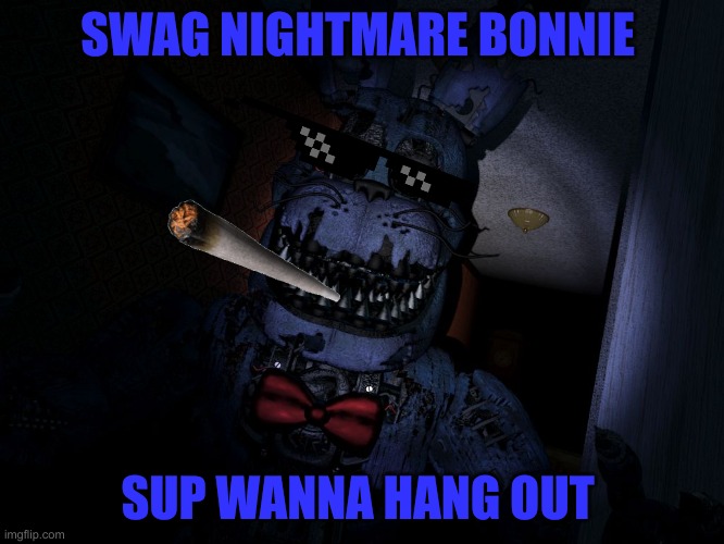Swag Nightmare Bonnie | SWAG NIGHTMARE BONNIE; SUP WANNA HANG OUT | image tagged in nightmare bonnie | made w/ Imgflip meme maker