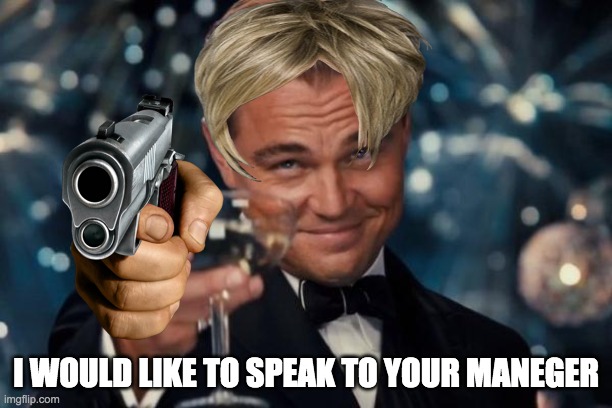 Leonardo Dicaprio Cheers Meme | I WOULD LIKE TO SPEAK TO YOUR MANEGER | image tagged in memes,leonardo dicaprio cheers | made w/ Imgflip meme maker