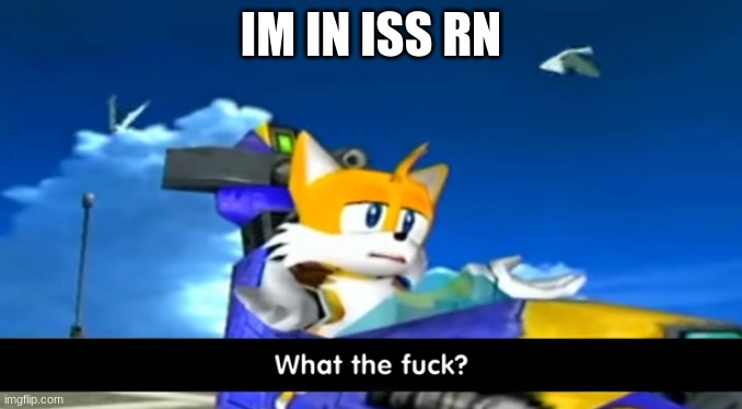 tails wtf | IM IN ISS RN | image tagged in tails wtf | made w/ Imgflip meme maker