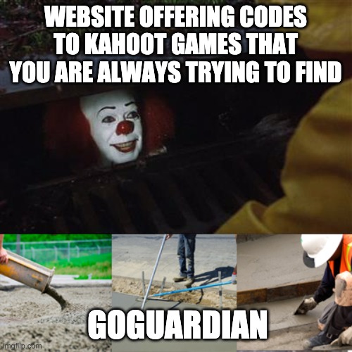 Pennywise Sewer Cover up | WEBSITE OFFERING CODES TO KAHOOT GAMES THAT YOU ARE ALWAYS TRYING TO FIND GOGUARDIAN | image tagged in pennywise sewer cover up | made w/ Imgflip meme maker