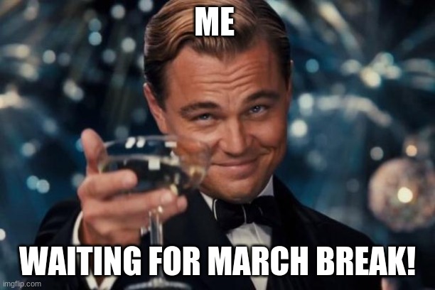 Leonardo Dicaprio Cheers |  ME; WAITING FOR MARCH BREAK! | image tagged in memes,leonardo dicaprio cheers | made w/ Imgflip meme maker
