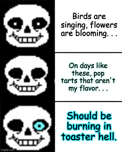 sans | Birds are singing, flowers are blooming. . . On days like these, pop tarts that aren't my flavor. . . Should be burning in toaster hell. | image tagged in sans | made w/ Imgflip meme maker