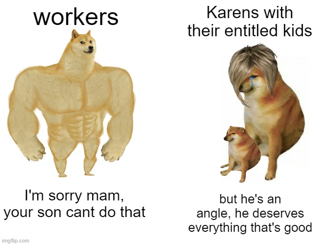 Buff Doge vs. Cheems | workers; Karens with their entitled kids; I'm sorry mam, your son cant do that; but he's an angle, he deserves everything that's good | image tagged in memes,buff doge vs cheems | made w/ Imgflip meme maker