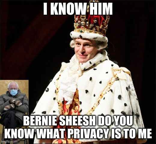 sing to the beat of I Know Him | I KNOW HIM; BERNIE SHEESH DO YOU KNOW WHAT PRIVACY IS TO ME | image tagged in hamilton | made w/ Imgflip meme maker