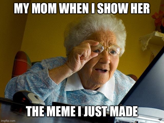 Grandma Finds The Internet Meme |  MY MOM WHEN I SHOW HER; THE MEME I JUST MADE | image tagged in memes,grandma finds the internet | made w/ Imgflip meme maker