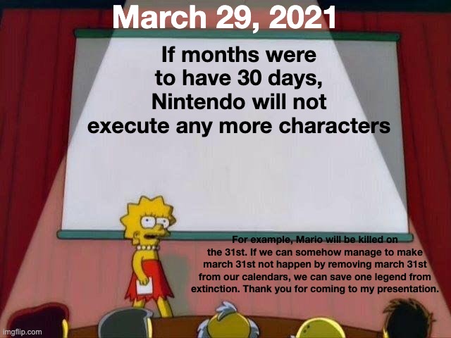 Lisa Simpson's Presentation | If months were to have 30 days, Nintendo will not execute any more characters For example, Mario will be killed on the 31st. If we can someh | image tagged in lisa simpson's presentation | made w/ Imgflip meme maker